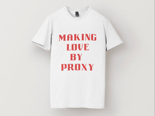 MAKING LOVE BY PROXY - WHITE TEE